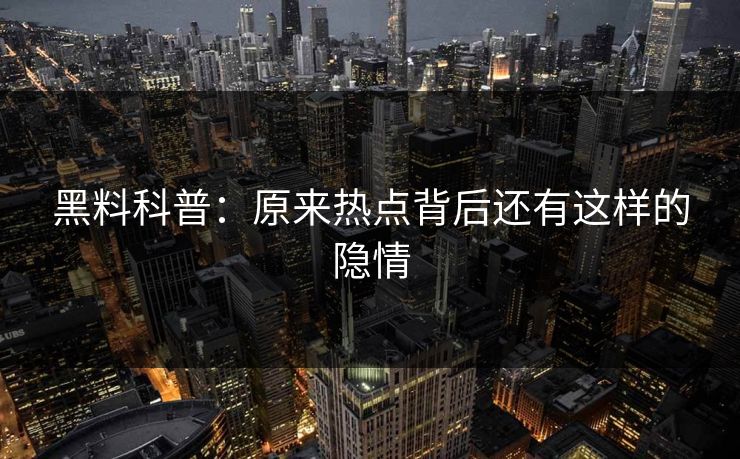黑料科普：原来热点背后还有这样的隐情