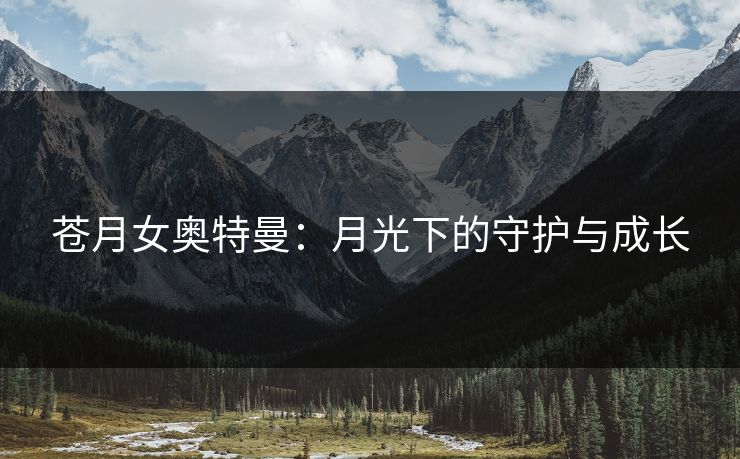 苍月女奥特曼：月光下的守护与成长