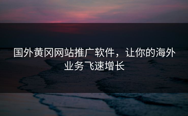 国外黄冈网站推广软件，让你的海外业务飞速增长