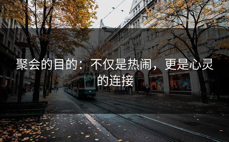 聚会的目的：不仅是热闹，更是心灵的连接