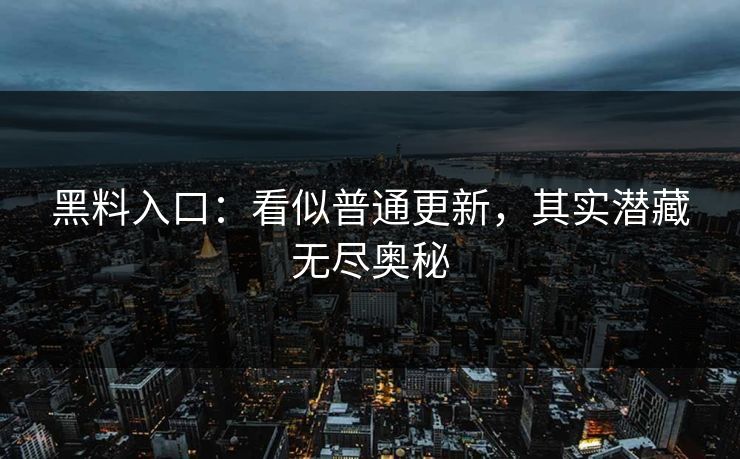 黑料入口：看似普通更新，其实潜藏无尽奥秘